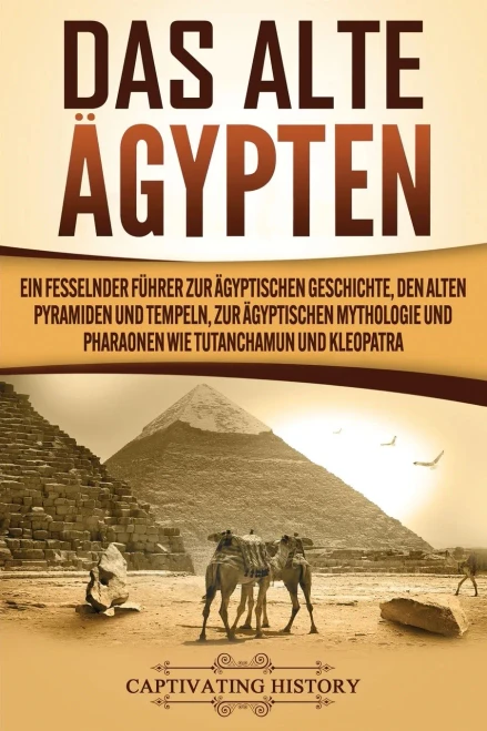 Das Alte ?gypten: Ein fesselnder F?hrer zur ?gyptischen Geschichte, den alten Pyramiden und Tempeln, zur ?gyptischen Mythologie und Pharaonen wie Tutanchamun und Kleopatra (German Edition)