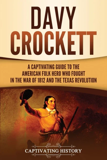 Davy Crockett: A Captivating Guide to the American Folk Hero Who Fought in the War of 1812 and the Texas Revolution (The Old West)