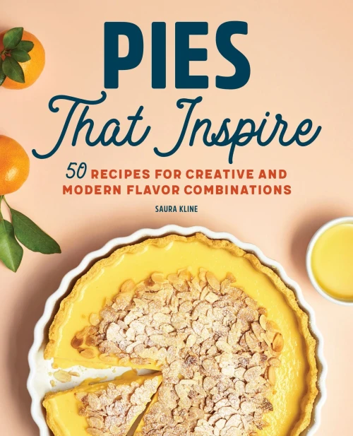 Pies That Inspire: 50 Recipes for Creative and Modern Flavor Combinations