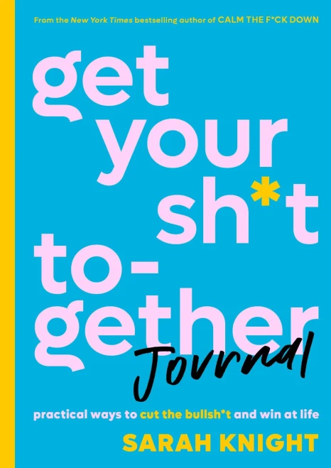 Get Your Sh*t Together Journal: Practical Ways to Cut the Bullsh*t and Win at Life (A No F*cks Given Guide)