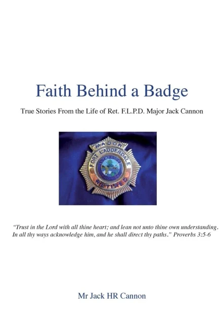 Faith Behind a Badge: True Stories From The Life of Ret. F.L.P.D. Major Jack Cannon