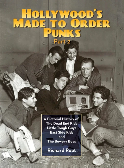 Hollywood's Made To Order Punks, Part 2: A Pictorial History of: The Dead End Kids Little Tough Guys East Side Kids and The Bowery Boys (hardback)
