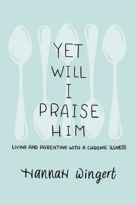 Yet Will I Praise Him: Living and Parenting with a Chronic Illness