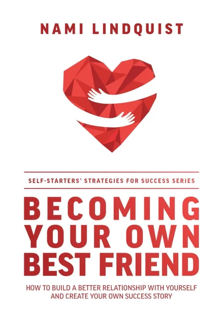 Becoming Your Own Best Friend: How To Build A Better Relationship With Yourself And Create Your Own Success Story