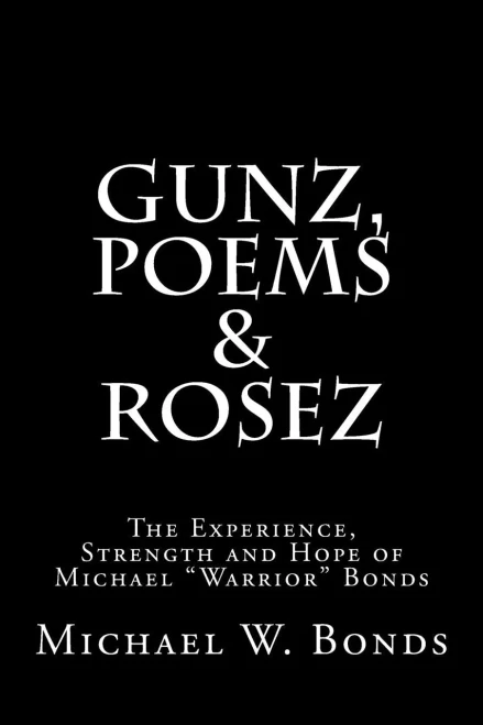 Gunz, Poems & Rosez: The Experience, Strength & Hope of Michael Warrior Bonds