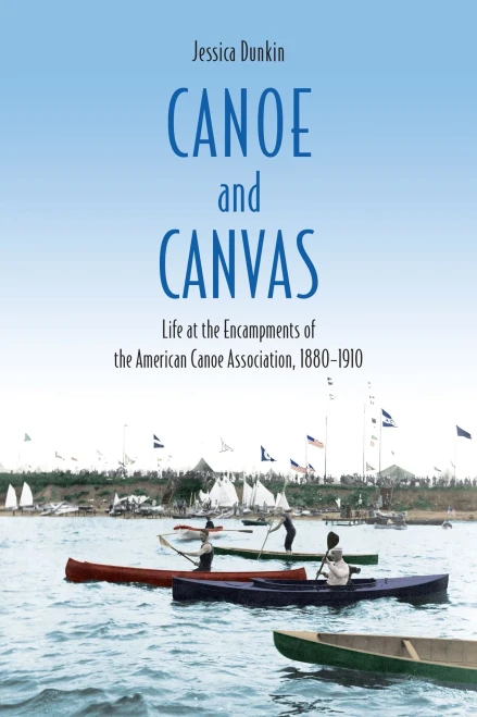 Canoe and Canvas: Life at the Encampments of the American Canoe Association, 1880-1910