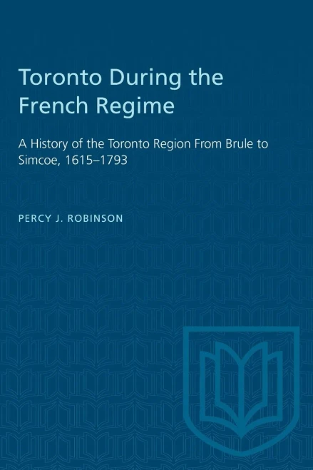 Toronto During the French Regime: A History of the Toronto Region From Brule to Simcoe, 1615-1793