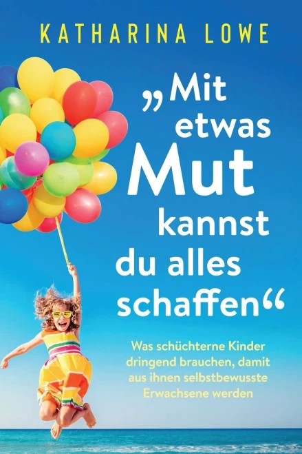 äMit etwas Mut kannst du alles schaffenö: Was sch?chterne Kinder dringend brauchen, damit aus ihnen selbstbewusste Erwachsene werden (German Edition)