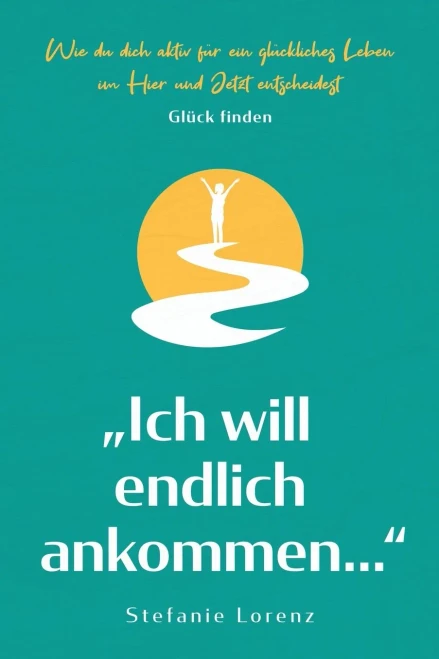 Gl?ck finden: äIch will endlich ankommen...ô - Wie du dich aktiv f?r ein gl?ckliches Leben im Hier und Jetzt entscheidest (äMein neues Ichô) (German Edition)
