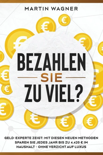 äBezahlen Sie zu viel?ô: Geld-Experte zeigt: Mit diesen neuen Methoden sparen Sie jedes Jahr bis zu 4.420 Ç im Haushalt - ohne Verzicht auf Luxus (German Edition)