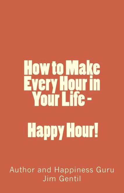 How to Make Every Hour in Your Life - Happy Hour!: Welcome to the 24/7 World of Personal Happiness