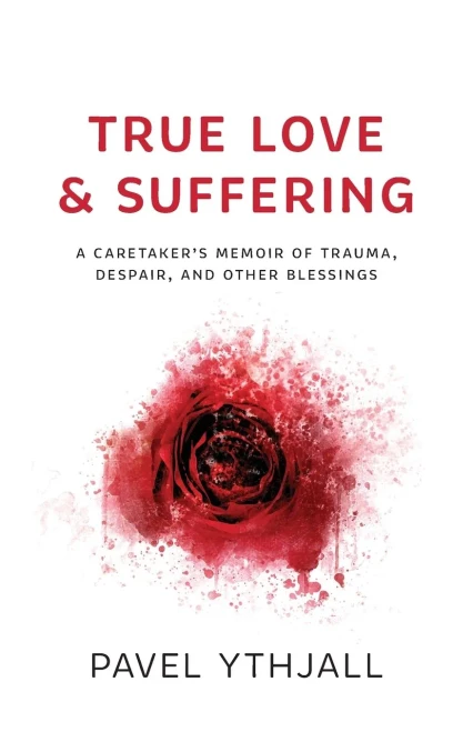 True Love and Suffering: A CaretakerÆs Memoir of Trauma, Despair, and Other Blessings