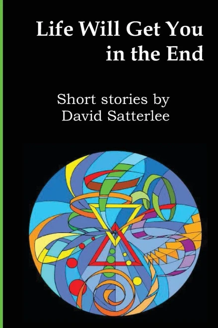 Life Will Get You In The End: Short Stories by David Satterlee