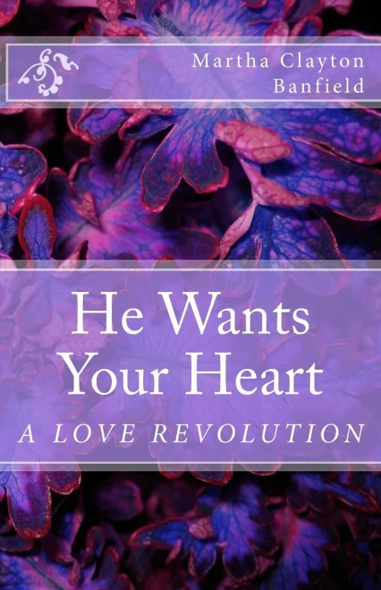 He Wants Your Heart: A Collection of Biblical Teachings on Love By Martha Clayton Banfield