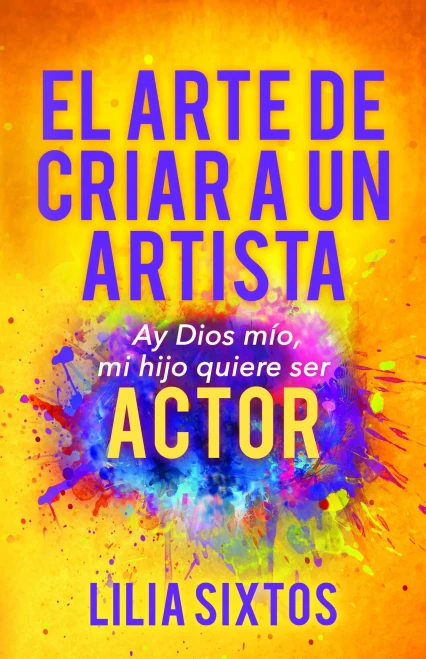 El arte de criar a un artista: Ay Dios mío, mi hijo quiere ser actor (Spanish Edition)