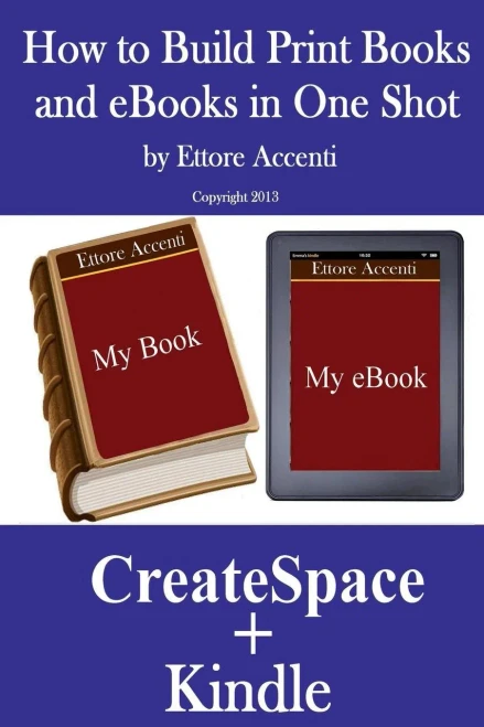 HOW TO BUILD PRINT BOOKS AND eBOOKS IN ONE SHOT: By using CreateSpace and Kindle