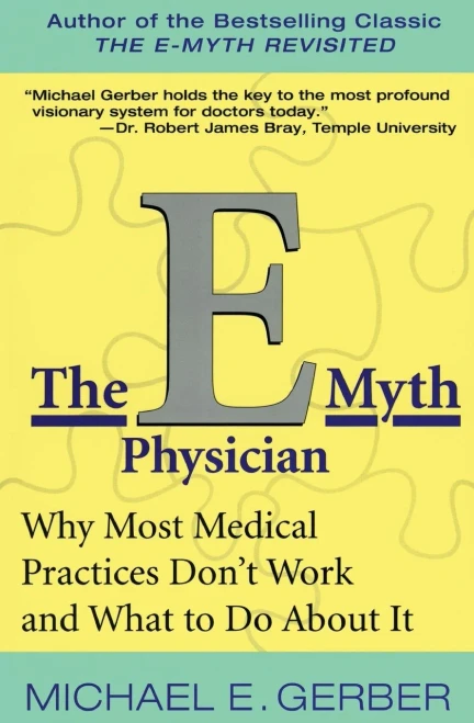 The E-Myth Physician: Why Most Medical Practices Don't Work and What to Do About It