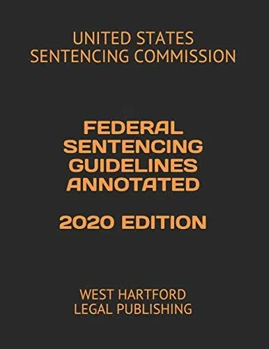 FEDERAL SENTENCING GUIDELINES ANNOTATED 2020 EDITION: WEST HARTFORD LEGAL PUBLISHING