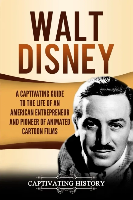 Walt Disney: A Captivating Guide to the Life of an American Entrepreneur and Pioneer of Animated Cartoon Films (Captivating History)