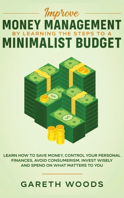 Improve Money Management by Learning the Steps to a Minimalist Budget: Learn How to Save Money, Control your Personal Finances, Avoid Consumerism, Invest Wisely and Spend on What Matters to You