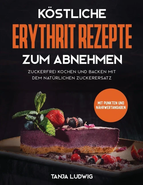 K÷stliche Erythrit Rezepte zum Abnehmen: Zuckerfrei kochen und backen mit dem nat?rlichen Zuckerersatz. Mit Punkten und N?hrwertangaben (German Edition)