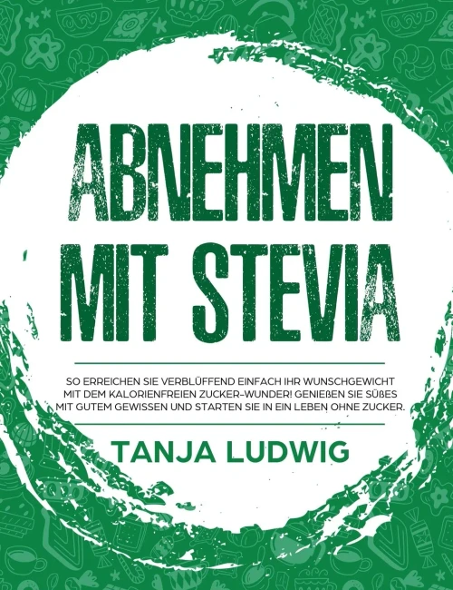 Abnehmen mit Stevia: So erreichen Sie verbl?ffend einfach Ihr Wunschgewicht mit dem kalorienfreien Zucker-Wunder! Genie?en Sie S??es mit gutem ... in ein Leben ohne Zucker. (German Edition)