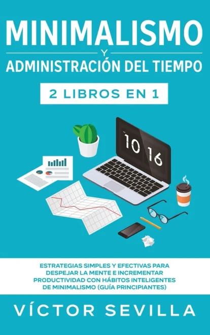 Minimalismo y administración del tiempo 2 libros en 1: Estrategias simples y efectivas para despejar la mente e incrementar productividad con hábitos ... (guía principiantes) (Spanish Edition)
