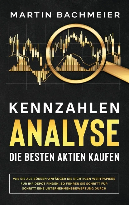 Kennzahlen-Analyse - Die besten Aktien kaufen: Wie Sie als B÷rsen-Anf?nger die richtigen Wertpapiere f?r Ihr Depot finden. So f?hren Sie Schritt f?r ... Unternehmensbewertung durch (German Edition)