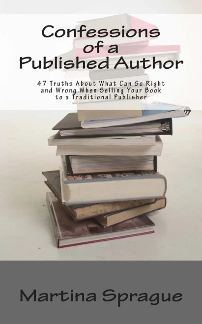 Confessions of a Published Author: 47 Truths About What Can Go Right and Wrong When Selling Your Book to a Traditional Publisher