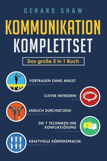 Kommunikation Komplettset - Das gro?e 5 in 1 Buch: Vortragen ohne Angst | Clever mitreden! | Endlich durchsetzen! | Die 7 Techniken der Konfliktl÷sung | Kraftvolle K÷rpersprache (German Edition)