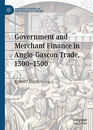 Government and Merchant Finance in Anglo-Gascon Trade, 1300–1500 (Palgrave Studies in the History of Finance)