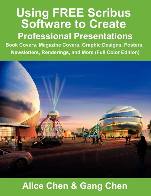 Using FREE Scribus Software to Create Professional Presentations: Book Covers, Magazine Covers, Graphic Designs, Posters, Newsletters, Renderings, and More (Full Color Edition)