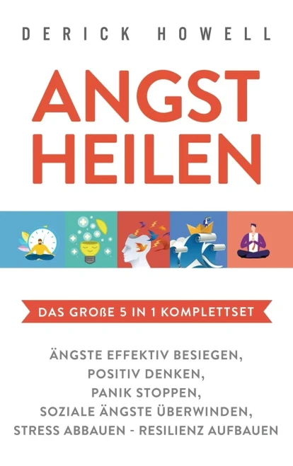 Angst heilen - Das gro?e 5 in 1 Komplettset: ?ngste effektiv besiegen Positiv denken Panik stoppen Soziale ?ngste ?berwinden Stress abbauen - Resilienz aufbauen (German Edition)