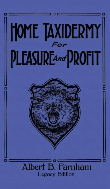 Home Taxidermy For Pleasure And Profit (Legacy Edition): A Classic Manual On Traditional Animal Stuffing and Display Techniques And Preservation ... Doublebit Library of Tanning and Taxidermy) - 9781643891170