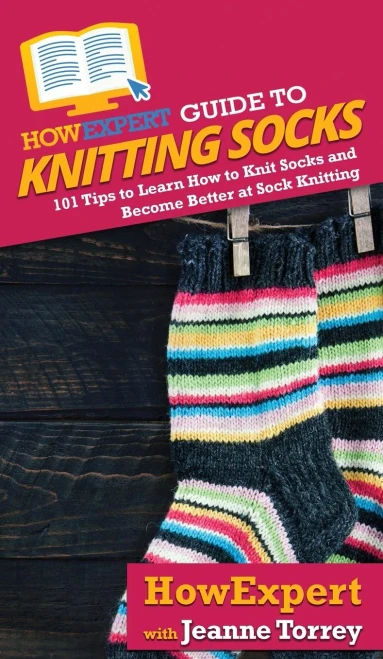 HowExpert Guide to Knitting Socks: 101 Tips to Learn How to Knit Socks and Become Better at Sock Knitting - 9781648914676