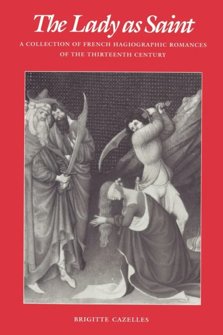 The Lady as Saint: A Collection of French Hagiographic Romances of the Thirteenth Century (The Middle Ages Series)