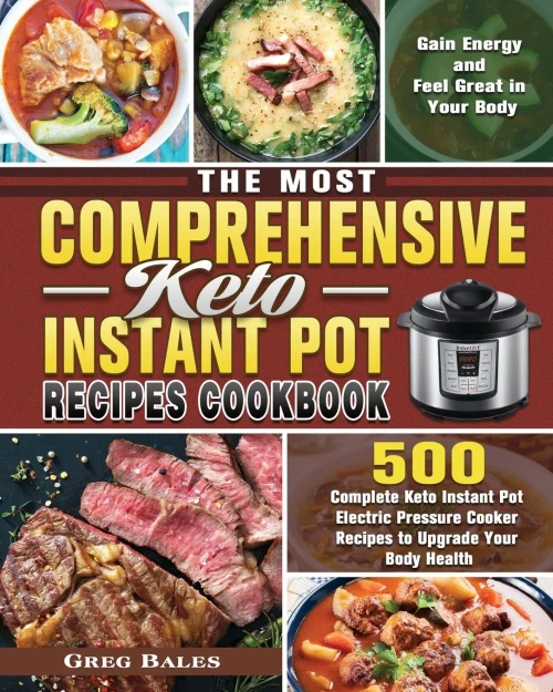 The Most Comprehensive Keto Instant Pot Recipes Cookbook: 500 Complete Keto Instant Pot Electric Pressure Cooker Recipes to Upgrade Your Body Health, Gain Energy and Feel Great in Your Body - 9781649848048