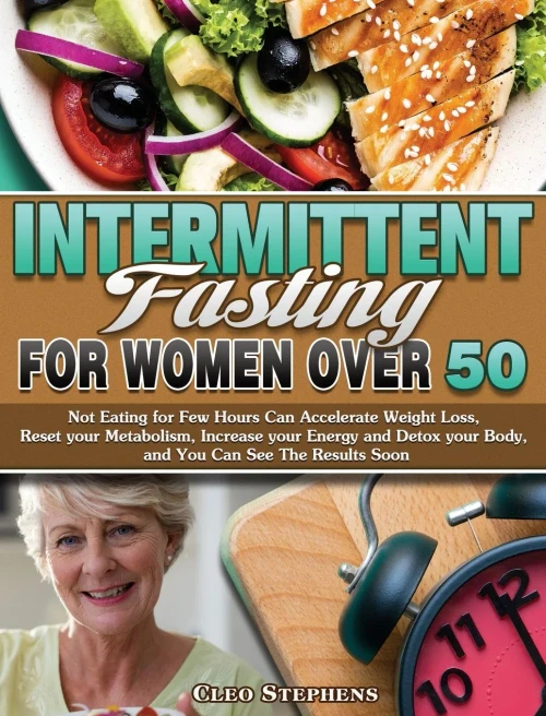 Intermittent Fasting For Women Over 50: Not Eating for Few Hours Can Accelerate Weight Loss, Reset your Metabolism, Increase your Energy and Detox your Body, and You Can See The Results Soon - 9781649847935