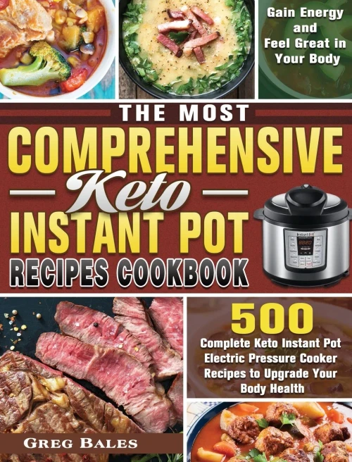 The Most Comprehensive Keto Instant Pot Recipes Cookbook: 500 Complete Keto Instant Pot Electric Pressure Cooker Recipes to Upgrade Your Body Health, Gain Energy and Feel Great in Your Body - 9781649848055