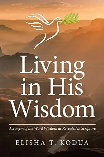 Living in His Wisdom: Acronym of the Word Wisdom As Revealed in Scripture - 9781664211124
