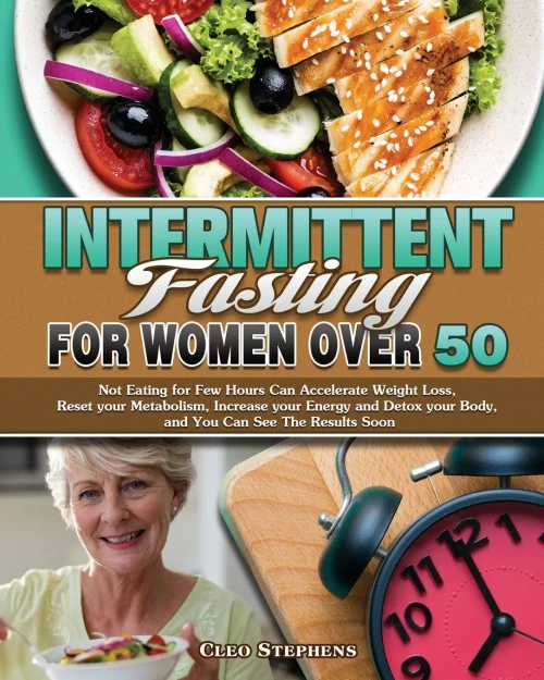 Intermittent Fasting For Women Over 50: Not Eating for Few Hours Can Accelerate Weight Loss, Reset your Metabolism, Increase your Energy and Detox your Body, and You Can See The Results Soon - 9781649847928