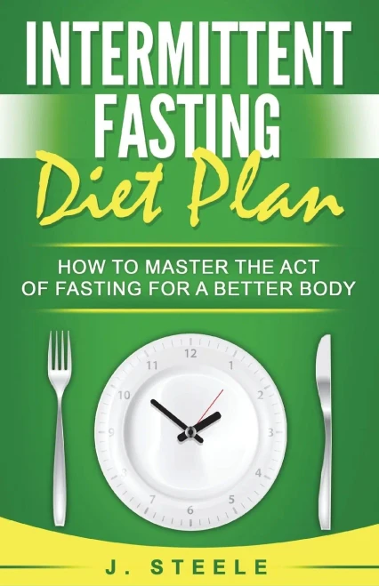 Intermittent Fasting Diet Plan: How to Master the Act of Fasting for a Better Body - 9781648301551