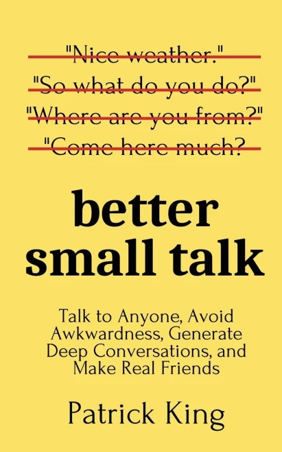 Better Small Talk: Talk to Anyone, Avoid Awkwardness, Generate Deep Conversations, and Make Real Friends - 9781647431648