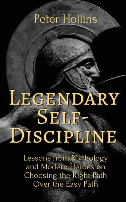 Legendary Self-Discipline: Lessons from Mythology and Modern Heroes on Choosing the Right Path Over the Easy Path - 9781647431723