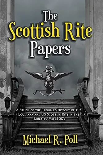 The Scottish Rite Papers: A Study of the Troubled History of the Louisiana and US Scottish Rite in the Early to Mid 1800's - 9781613423455