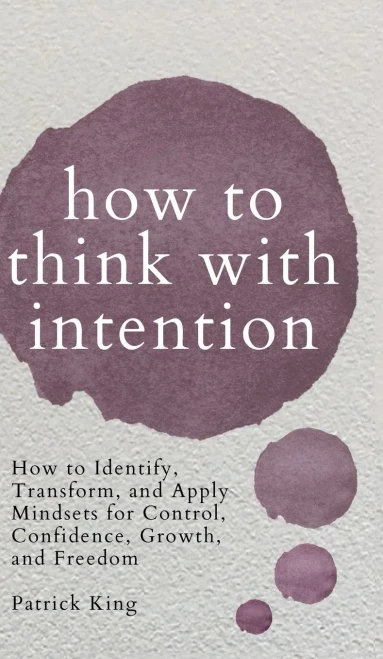 How to Think with Intention: How to Identify, Transform, and Apply Mindsets for Control, Confidence, Growth, and Freedom - 9781647432133