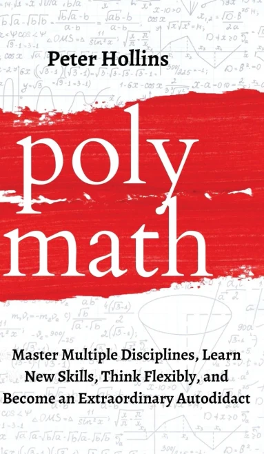 Polymath: Master Multiple Disciplines, Learn New Skills, Think Flexibly, and Become an Extraordinary Autodidact - 9781647431631