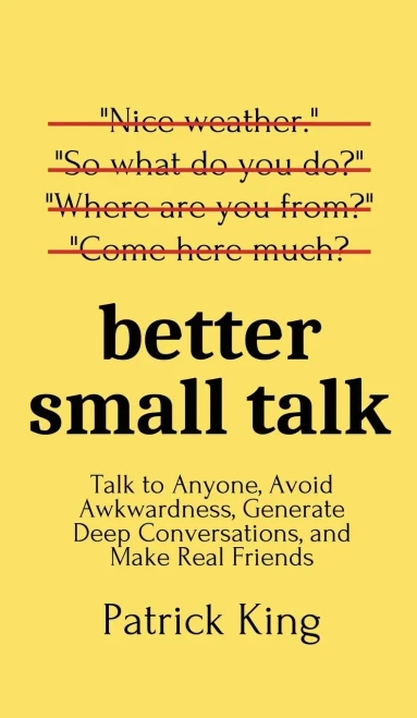 Better Small Talk: Talk to Anyone, Avoid Awkwardness, Generate Deep Conversations, and Make Real Friends - 9781647431655