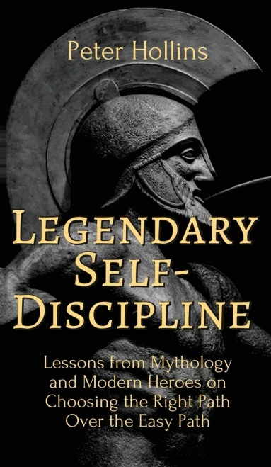 Legendary Self-Discipline: Lessons from Mythology and Modern Heroes on Choosing the Right Path Over the Easy Path - 9781647431730