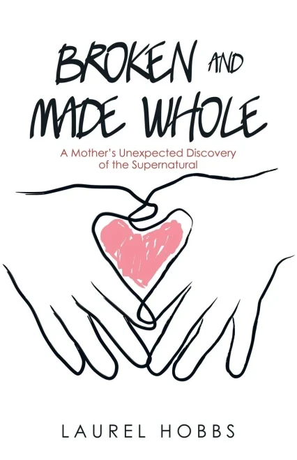 Broken and Made Whole: A MotherÆs Unexpected Discovery of the Supernatural - 9781664248724